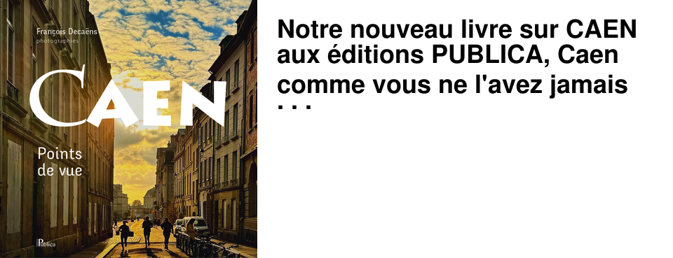 Notre nouveau livre sur CAEN aux �ditions PUBLICA, Caen comme vous ne l'avez jamais vu et lu !