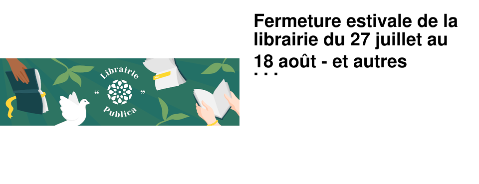 Fermeture estivale de la librairie du 27 juillet au 18 ao�t - et autres propositions!